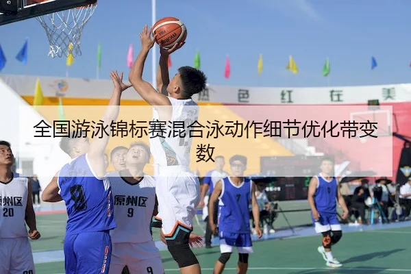全国游泳锦标赛混合泳动作细节优化带变数